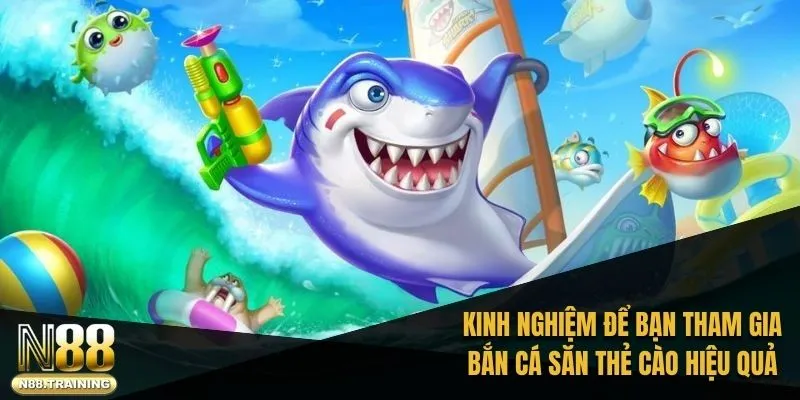 Tổng hợp kinh nghiệm để thành viên tham gia bắn cá săn thẻ cào hiệu quả