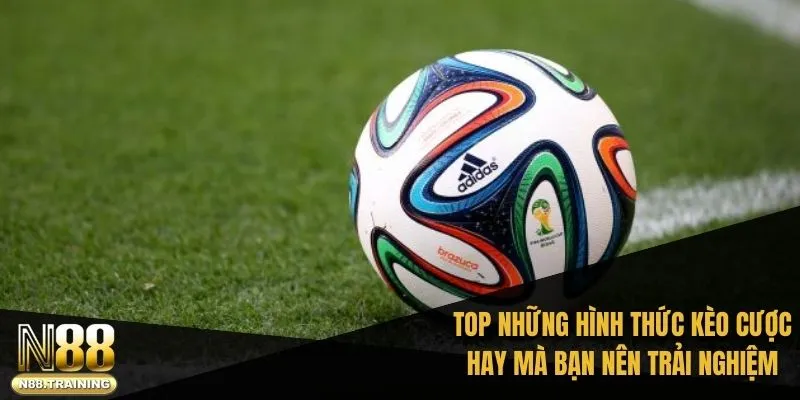 TOP những hình thức kèo cược hay mà bạn nên trải nghiệm