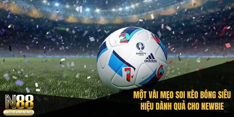 Một vài mẹo soi kèo bóng siêu hiệu dành quả cho newbie