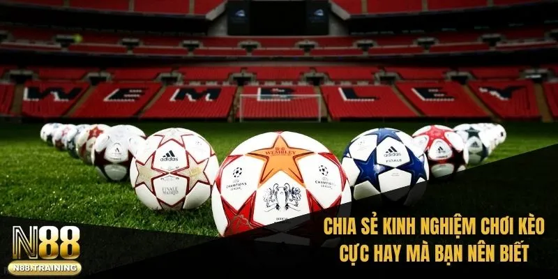 Chia sẻ một vài kinh nghiệm chơi kèo cực hay mà bạn nên biết