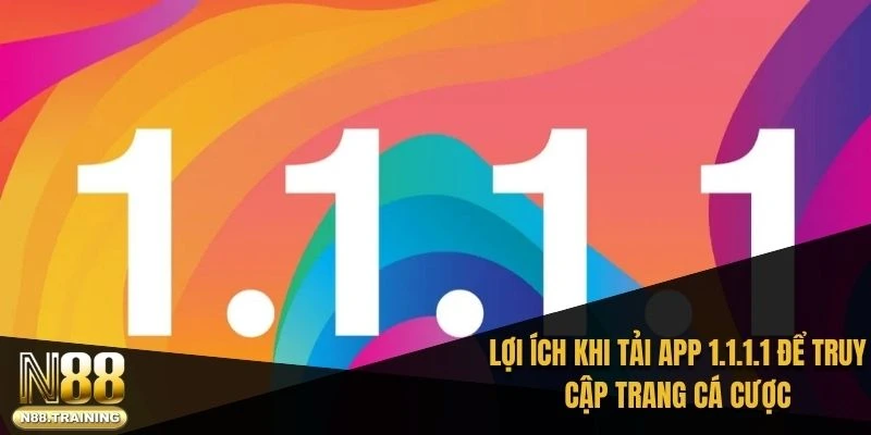 Lợi ích khi tải app 1.1.1.1 để truy cập trang cá cược